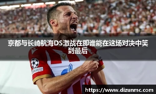 京都与长崎航海DS激战在即谁能在这场对决中笑到最后