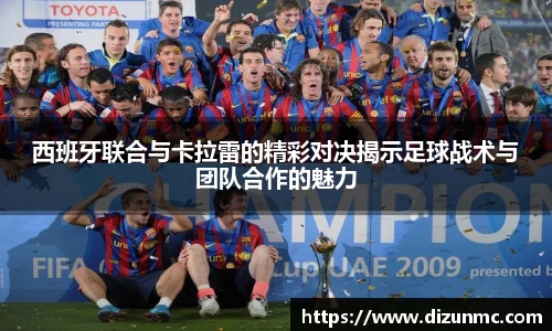 西班牙联合与卡拉雷的精彩对决揭示足球战术与团队合作的魅力